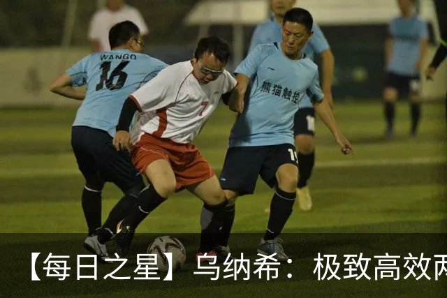 【每日之星】乌纳希：极致高效两箭穿心宣告重生 扛起摩洛哥