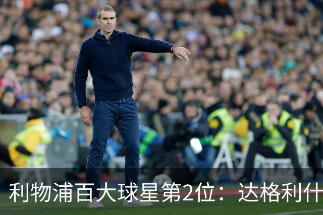 利物浦百大球星第2位：达格利什，他被爱戴他的球迷尊称为国王