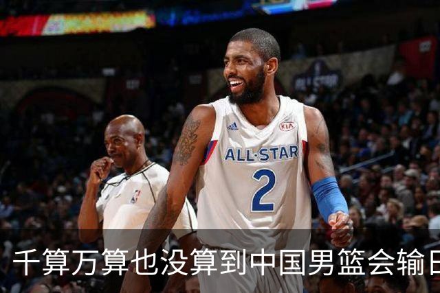 千算万算也没算到中国男篮会输日本19分