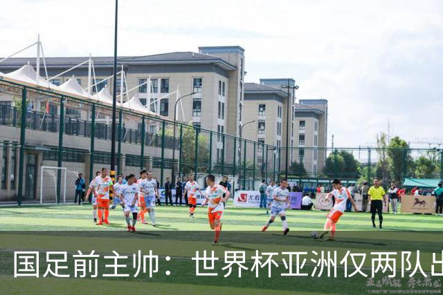 国足前主帅：世界杯亚洲仅两队出线并不意外