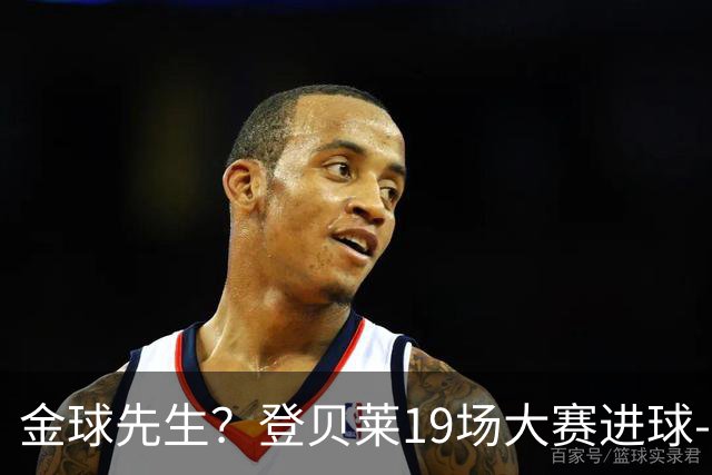 金球先生？登贝莱19场大赛进球-1 比起2球姆总只剩尴尬