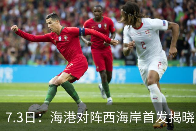 7.3日：海港对阵西海岸首发揭晓，国足新秀镇守后防五外援领军刘祝润冲锋